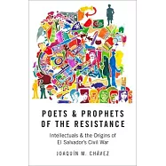 Poets and Prophets of the Resistance: Intellectuals and the Origins of El Salvador’s Civil War
