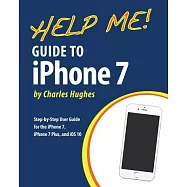 Help Me! Guide to the Iphone 7: Step-by-step User Guide for the Iphone 7, Iphone 7 Plus, and Ios 10
