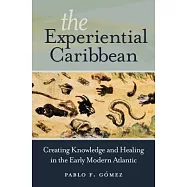 The Experiential Caribbean: Creating Knowledge and Healing in the Early Modern Atlantic