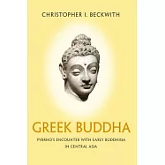 Greek Buddha: Pyrrho’s Encounter with Early Buddhism in Central Asia