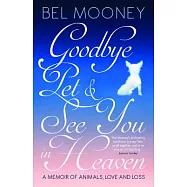 Goodbye, Pet & See You in Heaven: A Memoir of Animals, Love and Loss