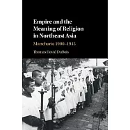 Empire and the Meaning of Religion in Northeast Asia: Manchuria 1900-1945