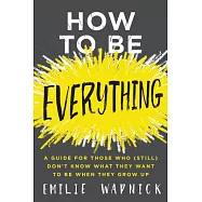 How to Be Everything: A Guide for Those Who (Still) Don&rsquo;t Know What They Want to Be When They Grow Up