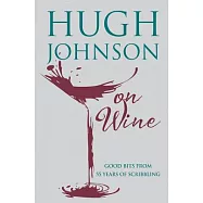 Hugh Johnson on Wine: Good Bits from 55 Years of Scribbling