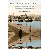 Irish Cosmopolitanism: Location and Dislocation in James Joyce, Elizabeth Bowen, and Samuel Beckett