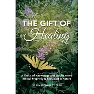 The Gift of Healing: A Thesis of Knowledge and Insight Where Biblical Prophecy Is Explained in Nature