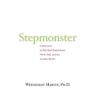 Stepmonster: A New Look at Why Real Stepmothers Think, Feel, and Act the Way We Do