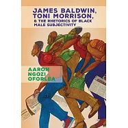 James Baldwin, Toni Morrison, and the Rhetorics of Black Male Subjectivity