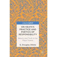 On Keats&rsquo;s Practice and Poetics of Responsibility: Beauty and Truth in the Major Poems