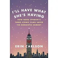 I&rsquo;ll Have What She&rsquo;s Having: How Nora Ephron&rsquo;s Three Iconic Films Saved the Romantic Comedy