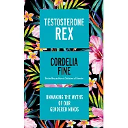 Testosterone Rex: Unmaking the Myths of Our Gendered Minds