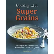 Cooking with Super Grains: Techniques and Recipes Using Grains from Amaranth to Quinoa