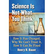 Science Is Not What You Think: How It Has Changed, Why We Can&rsquo;t Trust It, How It Can Be Fixed
