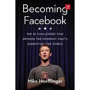 Becoming Facebook: The 10 Challenges That Defined the Company That&rsquo;s Disrupting the World