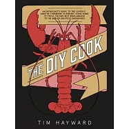 The DIY Cook: An Enthusiast&rsquo;s Guide to the Classics: Lobster Thermidor to Rarebit, Steak Diane to Trifle, the Very Best