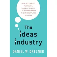 The Ideas Industry: How Pessimists, Partisans, and Plutocrats Are Transforming the Marketplace of Ideas