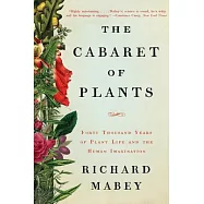 The Cabaret of Plants: Forty Thousand Years of Plant Life and the Human Imagination