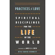 Practices of Love: Spiritual Disciplines for the Life of the World