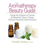 The Aromatherapy Beauty Guide: Using the Science of Carrier and Essential Oils to Create Natural Personal Care Products
