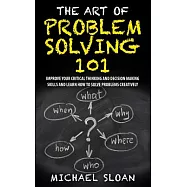 The Art of Problem Solving 101: Improve Your Critical Thinking and Decision Making Skills and Learn How to Solve