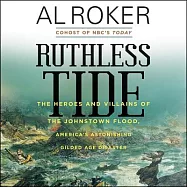 Ruthless Tide: The Heroes and Villains of the Johnstown Flood, America’s Astonishing Gilded Age Disaster: Library Edition