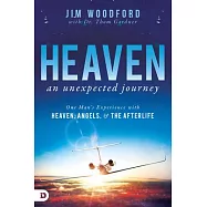 Heaven, an Unexpected Journey: One Man&rsquo;s Experience with Heaven, Angels, and the Afterlife