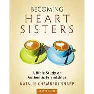 Becoming Heart Sisters - Women&rsquo;s Bible Study Leader Guide: A Bible Study on Authentic Friendships