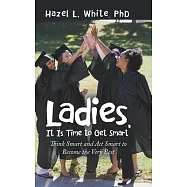 Ladies, It Is Time to Get Smart: Think Smart and Act Smart to Become the Very Best