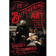 The Butchering Art: Joseph Lister’s Quest to Transform the Grisly World of Victorian Medicine