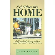 No Place Like Home: An Organized Reference Guide to Caring for a Friend or Loved One at Home