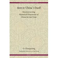 Here in ’China’ I Dwell: Reconstructing Historical Discourses of China for Our Time