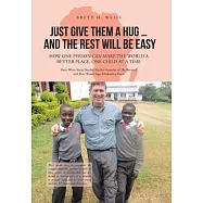 Just Give Them a Hug . . . and the Rest Will Be Easy: How One Person Can Make the World a Better Place, One Child at a