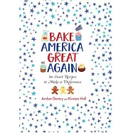 Bake America Great Again: 50 Sweet Recipes to Make a Difference