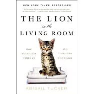 The Lion in the Living Room: How House Cats Tamed Us and Took Over the World