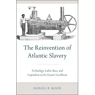The Reinvention of Atlantic Slavery: Technology, Labor, Race, and Capitalism in the Greater Caribbean