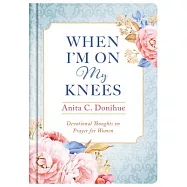 When I&rsquo;m on My Knees - 20th Anniversary Edition: Devotional Thoughts on Prayer for Women