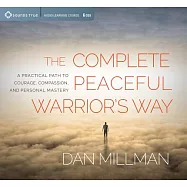 The Complete Peaceful Warrior’s Way: A Practical Path to Courage, Compassion, and Personal Mastery