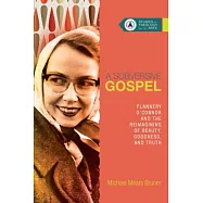 A Subversive Gospel: Flannery O&rsquo;Connor and the Reimagining of Beauty, Goodness, and Truth