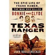 Texas Ranger: The Epic Life of Frank Hamer, the Man Who Killed Bonnie and Clyde