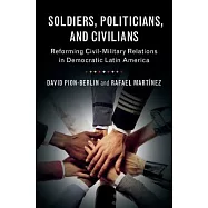 Soldiers, Politicians, and Civilians: Reforming Civil-Military Relations in Democratic Latin America