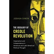 The Ideology of Creole Revolution: Imperialism and Independence in American and Latin American Political Thought