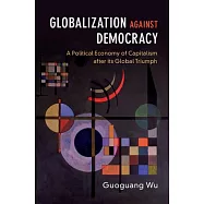 Globalization Against Democracy: A Political Economy of Capitalism After Its Global Triumph