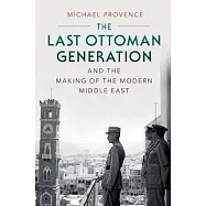 The Last Ottoman Generation and the Making of the Modern Middle East