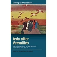 Asia After Versailles: Asian Perspectives on the Paris Peace Conference and the Interwar Order, 1919-33