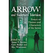 Arrow and Superhero Television: Essays on Themes and Characters of the Series