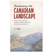 Fashioning the Canadian Landscape: Essays on Travel Writing, Tourism, and National Identity in the Pre-Automobile Era