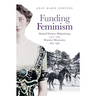 Funding Feminism: Monied Women, Philanthropy, and the Women&rsquo;s Movement 1870-1967