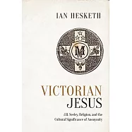 Victorian Jesus: J.R. Seeley, Religion, and the Cultural Significance of Anonymity
