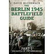 The Berlin 1945 Battlefield Guide: The Battle of the Oder-Neisse