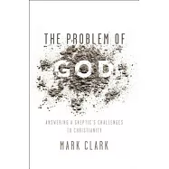 The Problem of God: Answering a Skeptic’s Challenges to Christianity